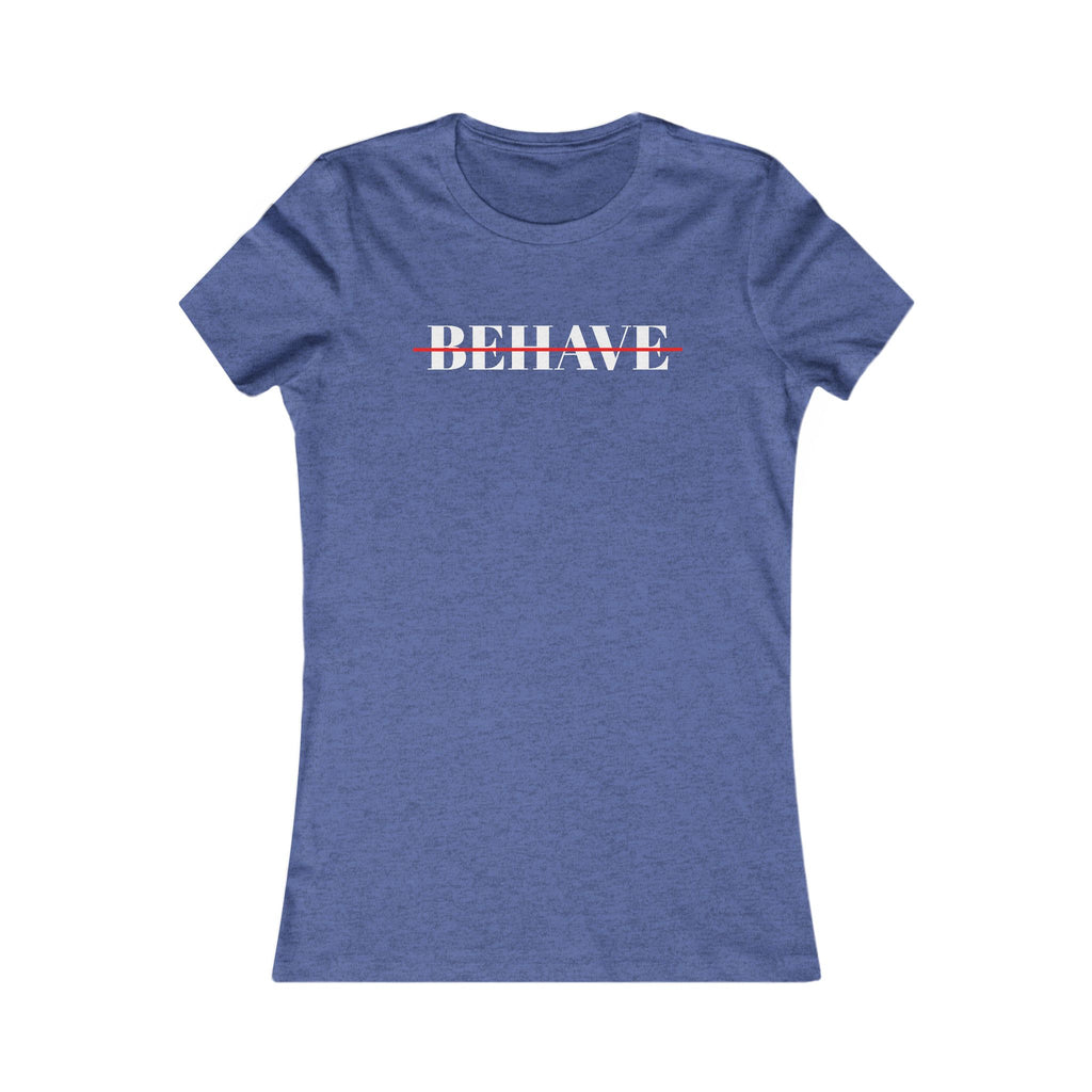 Behave Strikethrough -  Women's Fitted 'colette' Graphic T-Shirt - 15 COLORS