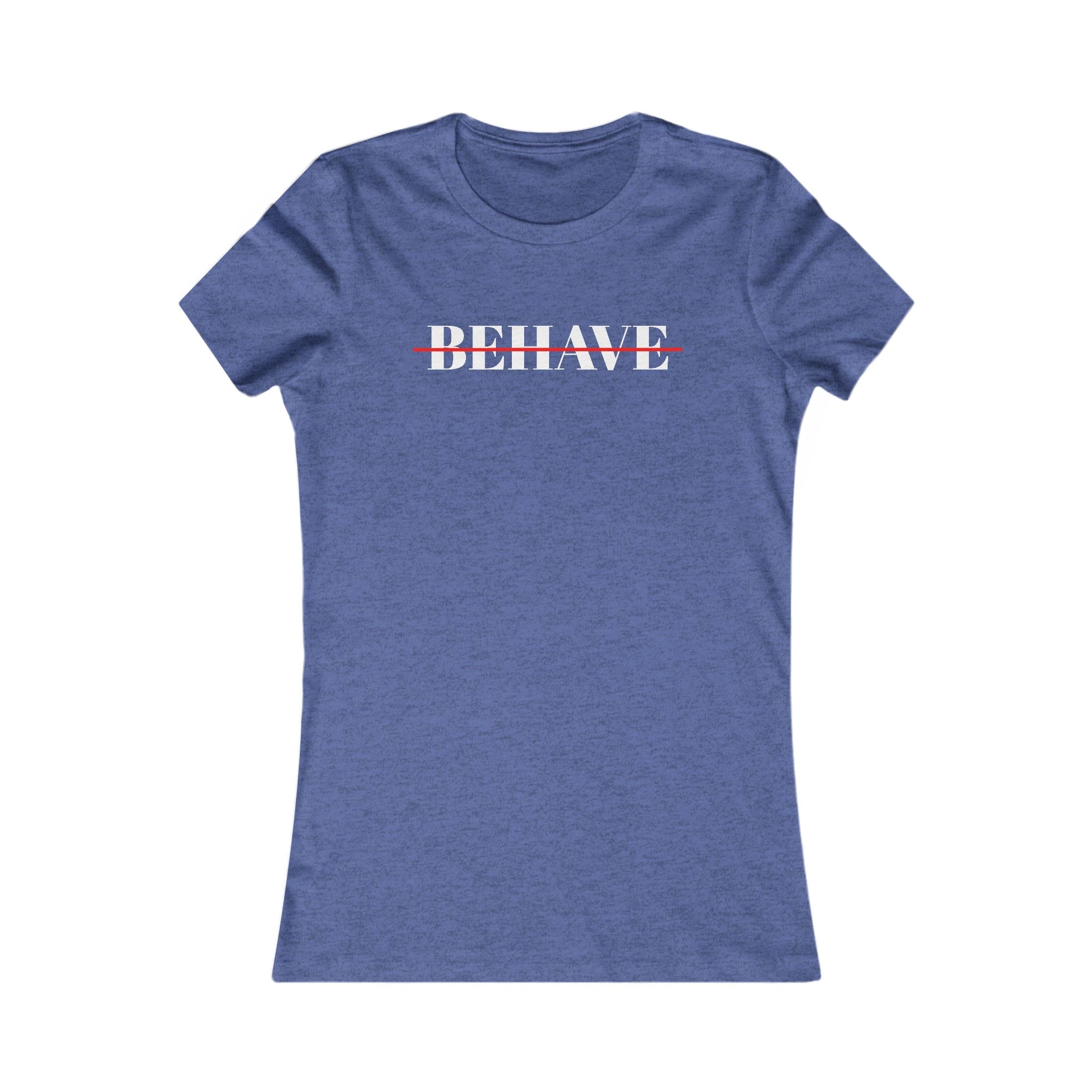 Behave Strikethrough -  Women's Fitted 'colette' Graphic T-Shirt - 15 COLORS